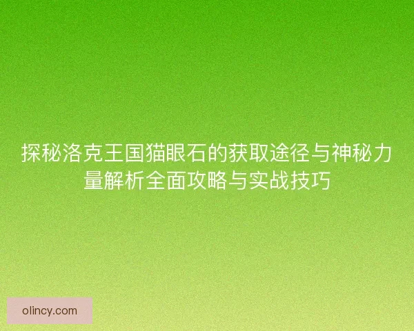 探秘洛克王国猫眼石的获取途径与神秘力量解析全面攻略与实战技巧