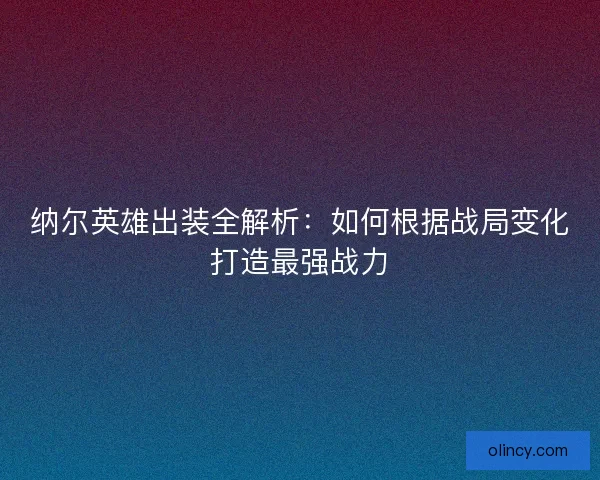 纳尔英雄出装全解析：如何根据战局变化打造最强战力