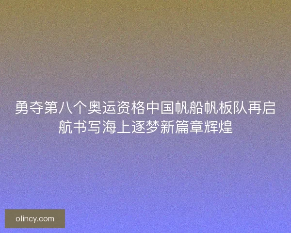 勇夺第八个奥运资格中国帆船帆板队再启航书写海上逐梦新篇章辉煌
