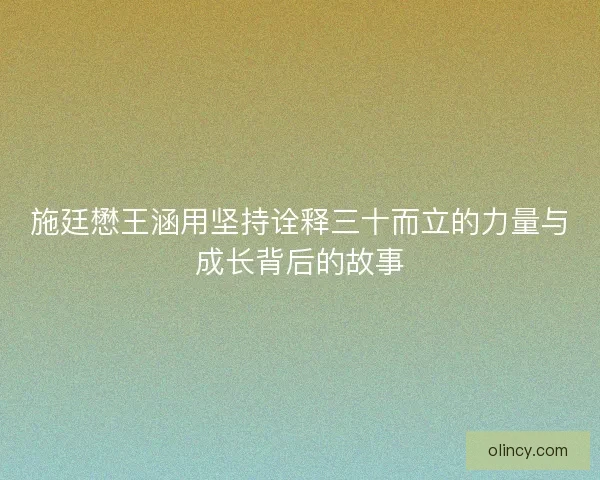 施廷懋王涵用坚持诠释三十而立的力量与成长背后的故事
