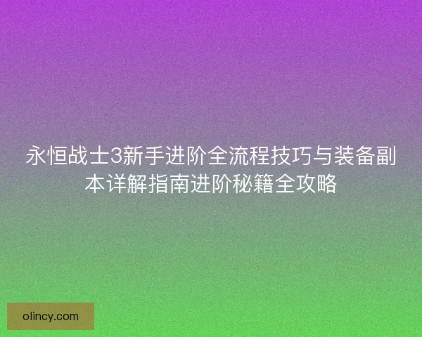 永恒战士3新手进阶全流程技巧与装备副本详解指南进阶秘籍全攻略