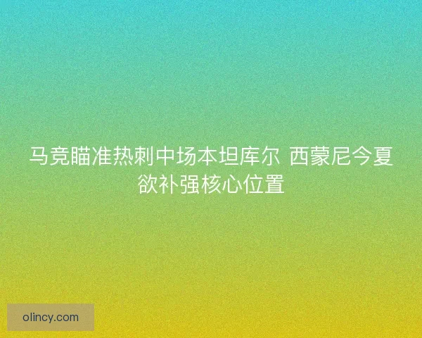 马竞瞄准热刺中场本坦库尔 西蒙尼今夏欲补强核心位置