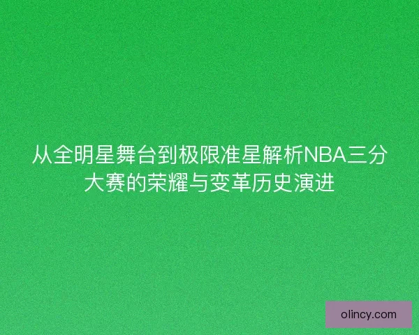 从全明星舞台到极限准星解析NBA三分大赛的荣耀与变革历史演进