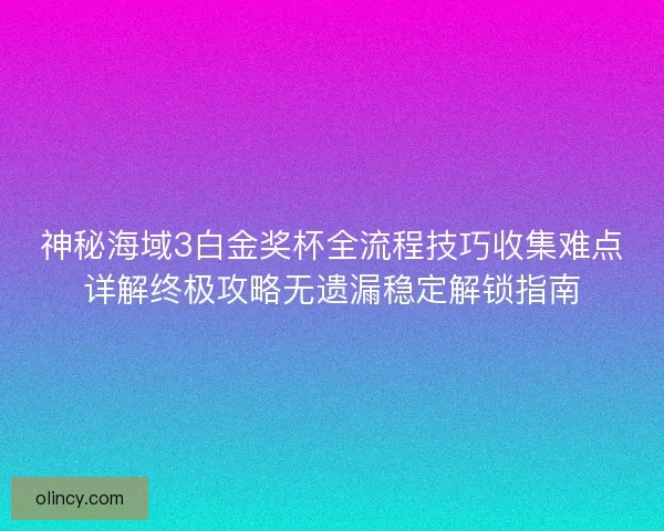 神秘海域3白金奖杯全流程技巧收集难点详解终极攻略无遗漏稳定解锁指南