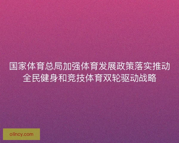 国家体育总局加强体育发展政策落实推动全民健身和竞技体育双轮驱动战略