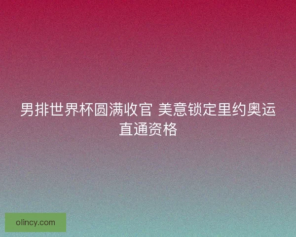 男排世界杯圆满收官 美意锁定里约奥运直通资格 男排世界杯圆满收官 美意锁定里约奥运直通资格