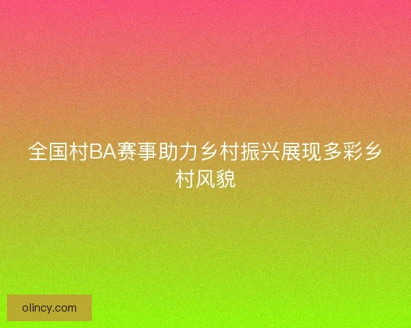 全国村BA赛事助力乡村振兴展现多彩乡村风貌