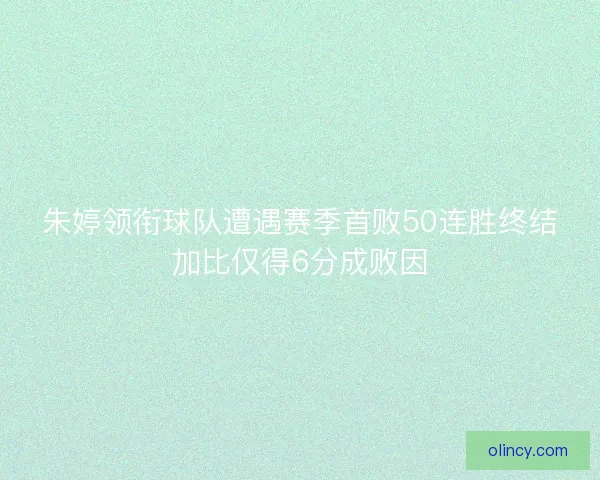 朱婷领衔球队遭遇赛季首败50连胜终结加比仅得6分成败因