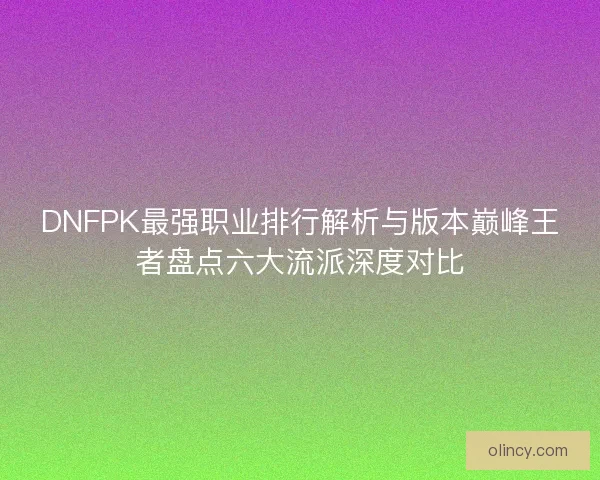 DNFPK最强职业排行解析与版本巅峰王者盘点六大流派深度对比