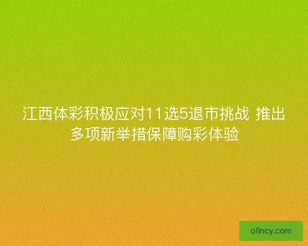 江西体彩积极应对11选5退市挑战 推出多项新举措保障购彩体验 江西体彩积极应对11选5退市挑战 推出多项新举措保障购彩体验