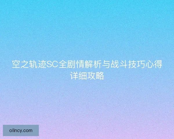 空之轨迹SC全剧情解析与战斗技巧心得详细攻略 空之轨迹SC全剧情解析与战斗技巧心得详细攻略