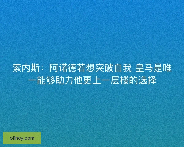 索内斯：阿诺德若想突破自我 皇马是唯一能够助力他更上一层楼的选择