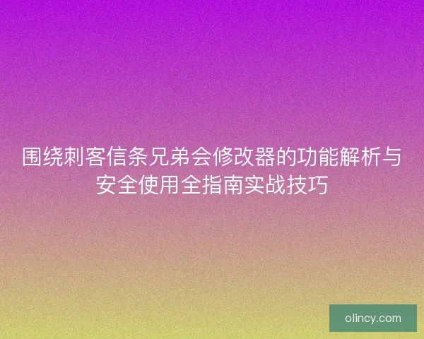 围绕刺客信条兄弟会修改器的功能解析与安全使用全指南实战技巧 围绕刺客信条兄弟会修改器的功能解析与安全使用全指南实战技巧