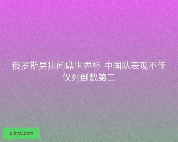 俄罗斯男排问鼎世界杯 中国队表现不佳仅列倒数第二 俄罗斯男排问鼎世界杯 中国队表现不佳仅列倒数第二