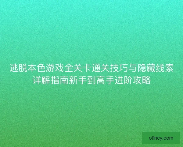 逃脱本色游戏全关卡通关技巧与隐藏线索详解指南新手到高手进阶攻略 逃脱本色游戏全关卡通关技巧与隐藏线索详解指南新手到高手进阶攻略