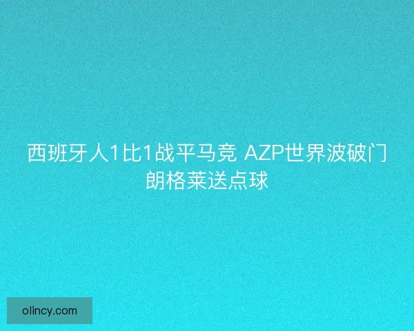 西班牙人1比1战平马竞 AZP世界波破门朗格莱送点球 西班牙人1比1战平马竞 AZP世界波破门朗格莱送点球