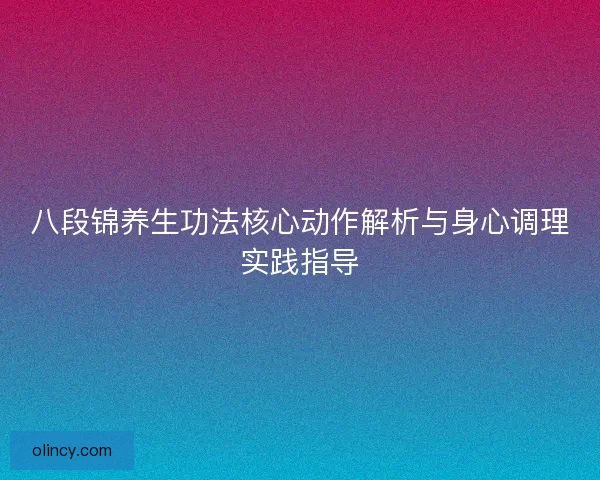 八段锦养生功法核心动作解析与身心调理实践指导 八段锦养生功法核心动作解析与身心调理实践指导